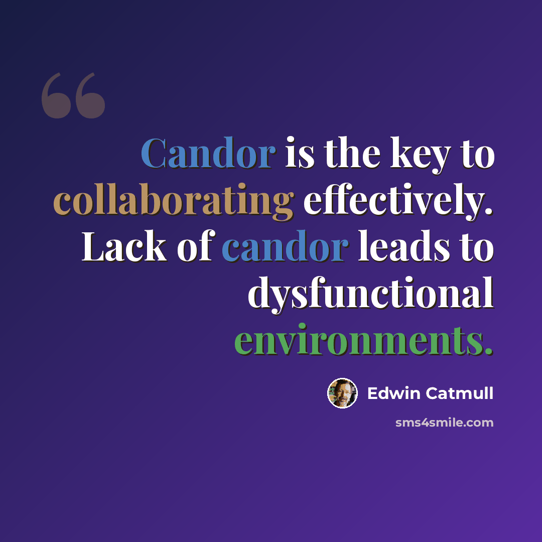 “Candor is the key to collaborating effectively. Lack of candor leads to dysfunctional environments.” quote by Edwin Catmull
