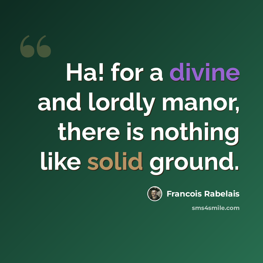 “Ha! for a divine and lordly manor, there is nothing like solid ground.” quote by Francois Rabelais