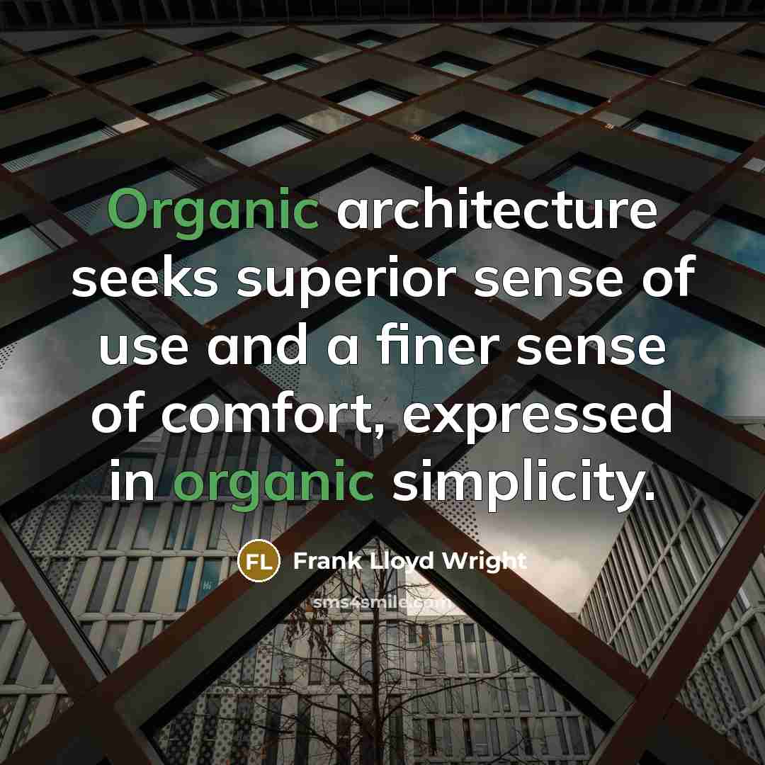 “Organic architecture seeks superior sense of use and a finer sense of comfort, expressed in organic simplicity.” quote by Frank Lloyd Wright