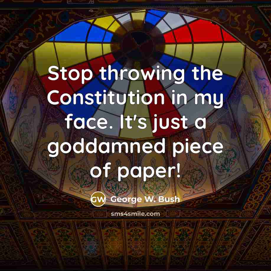 “Stop throwing the Constitution in my face. It's just a goddamned piece of paper!” quote by George W. Bush