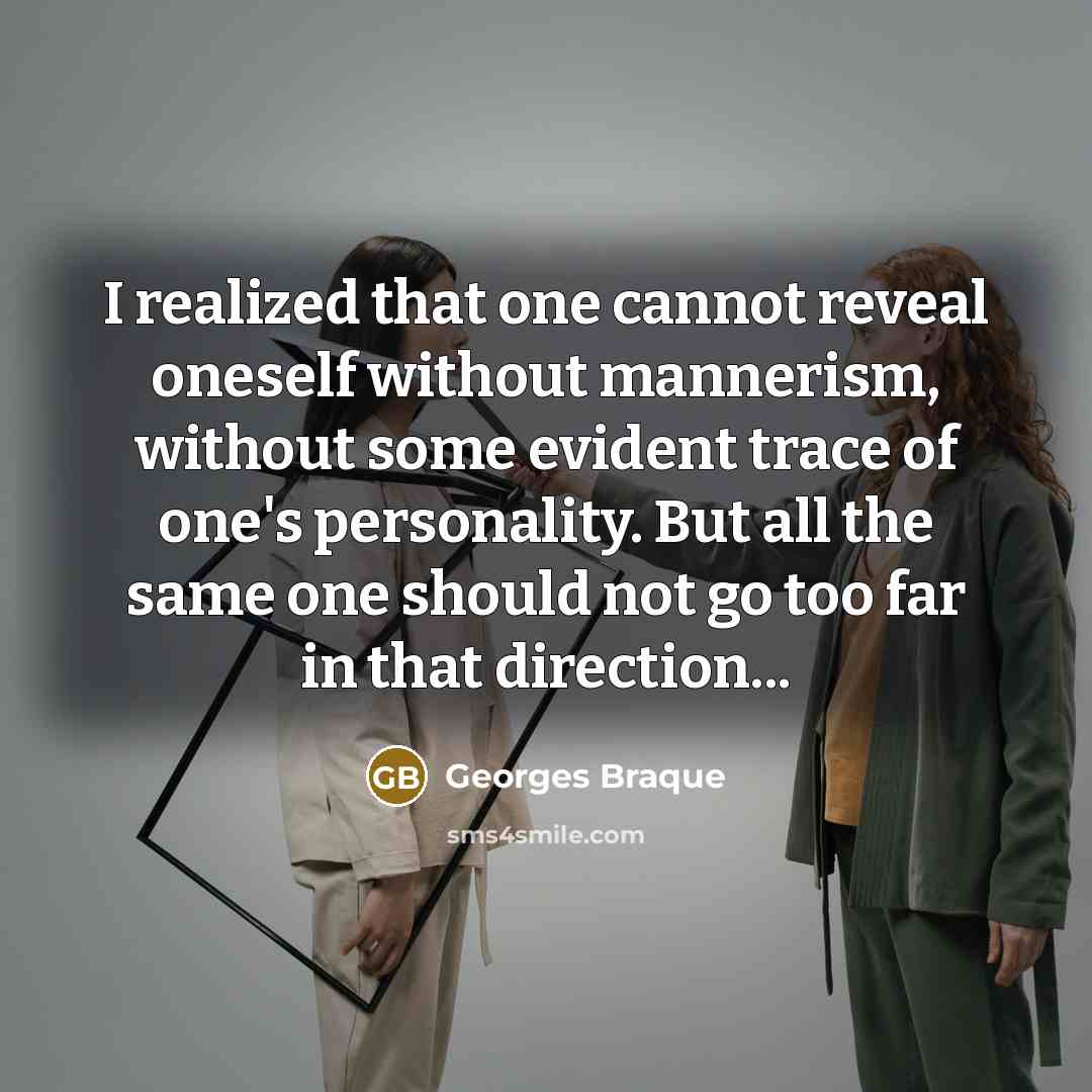 “I realized that one cannot reveal oneself without mannerism, without some evident trace of one's personality. But all the same one should not go too far in that direction...” quote by Georges Braque