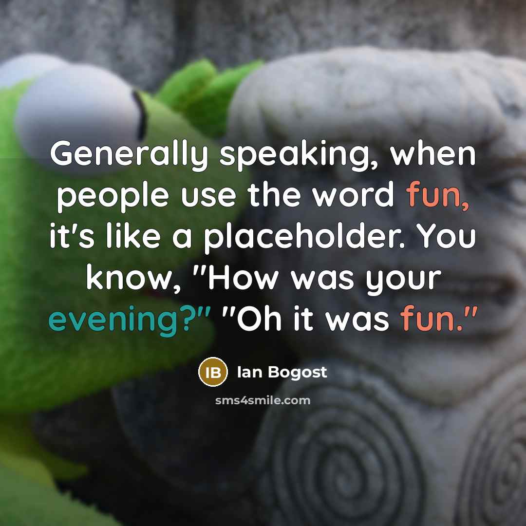 “Generally speaking, when people use the word fun, it's like a placeholder. You know, "How was your evening?" "Oh it was fun."” quote by Ian Bogost