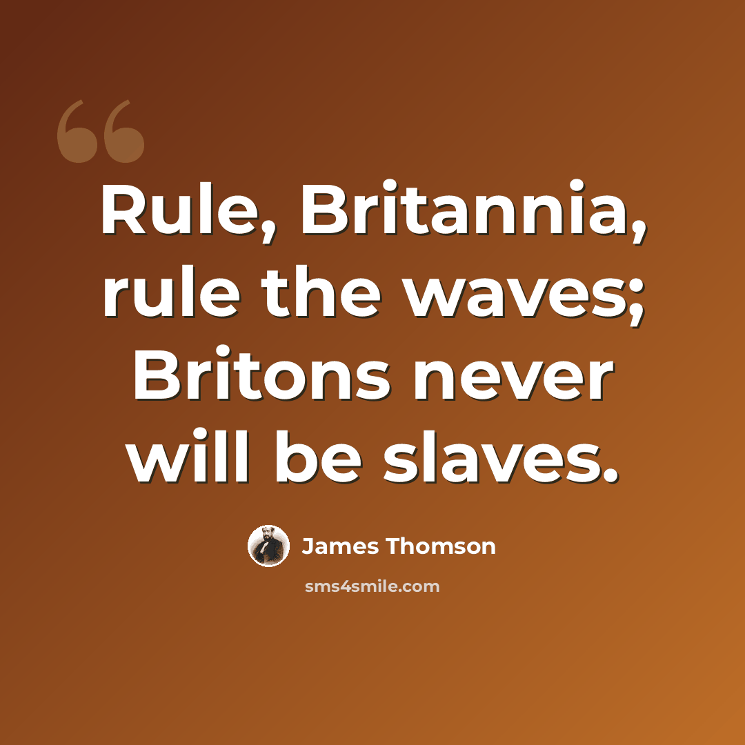 “Rule, Britannia, rule the waves; Britons never will be slaves.” quote by James Thomson