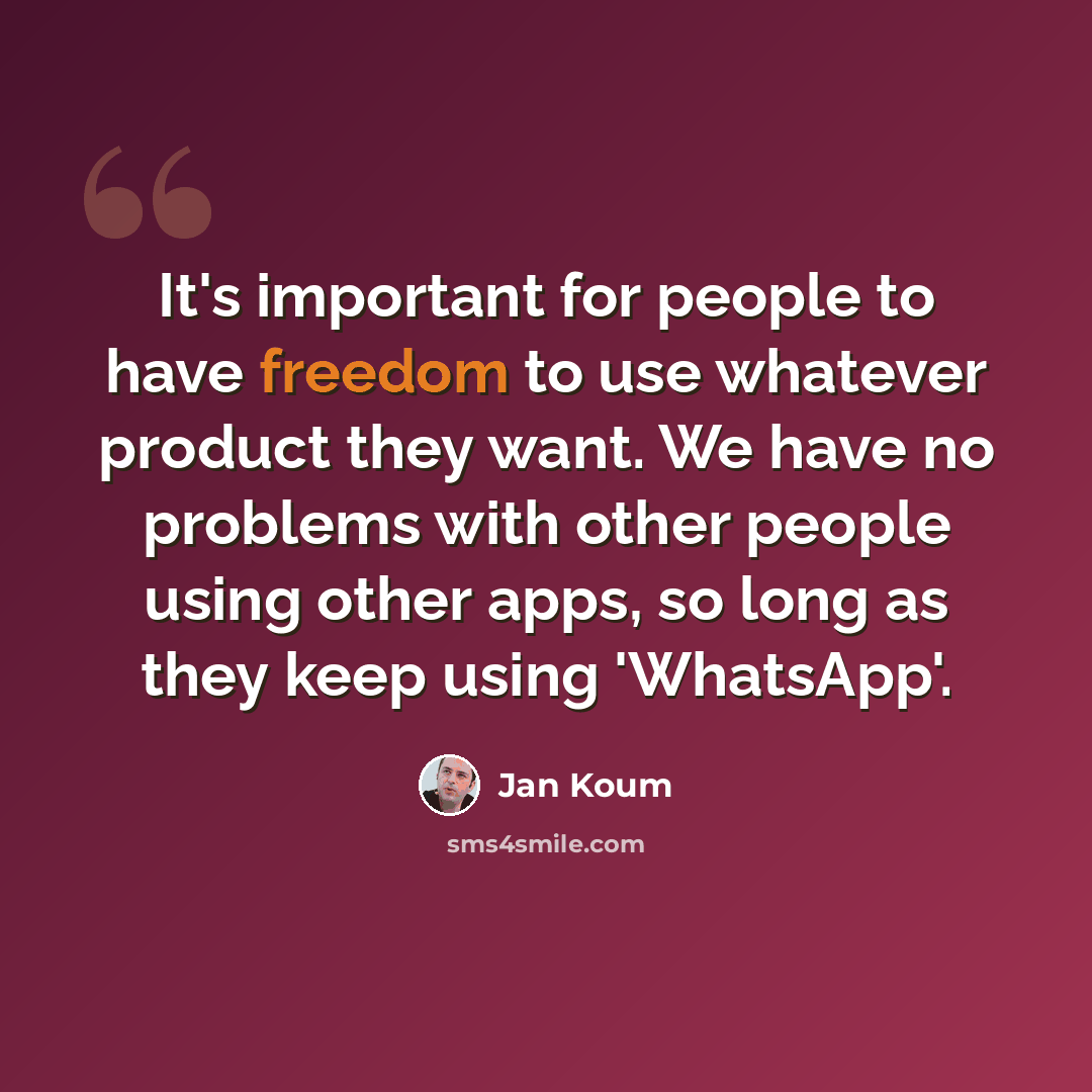 “It's important for people to have freedom to use whatever product they want. We have no problems with other people using other apps, so long as they keep using 'WhatsApp'.” quote by Jan Koum
