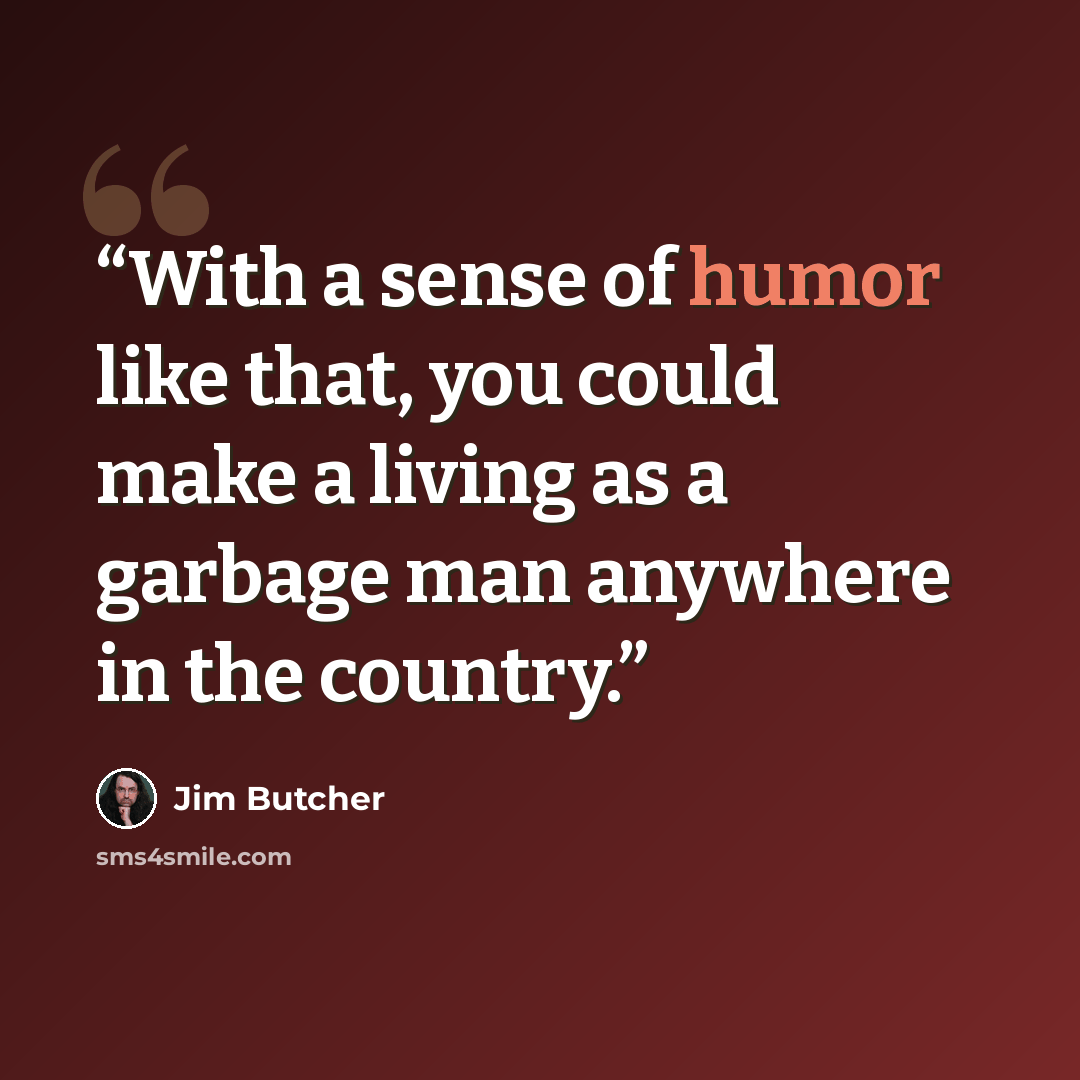 “With a sense of humor like that, you could make a living as a garbage man anywhere in the country.” quote by jim butcher