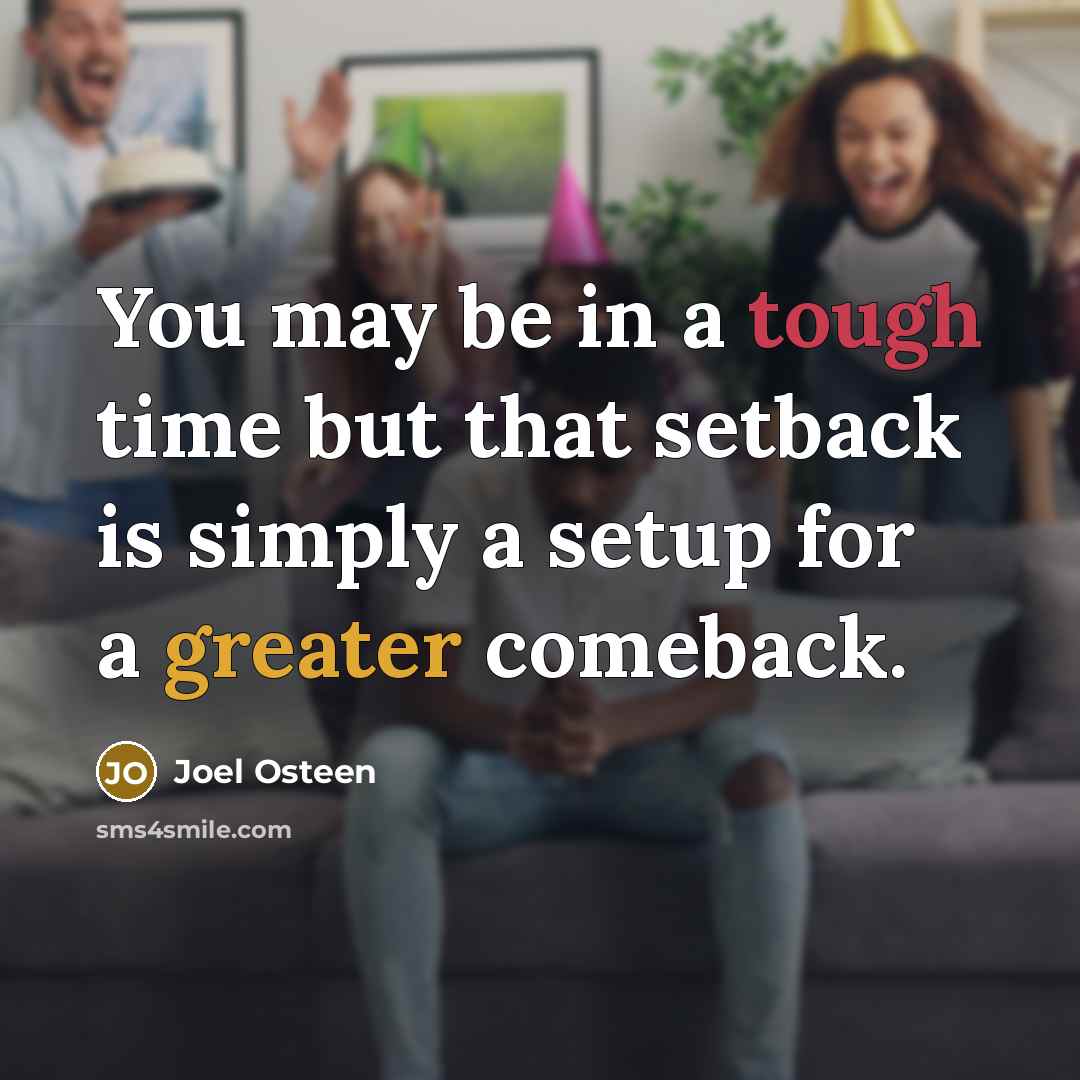 “You may be in a tough time but that setback is simply a setup for a greater comeback.” quote by Joel Osteen