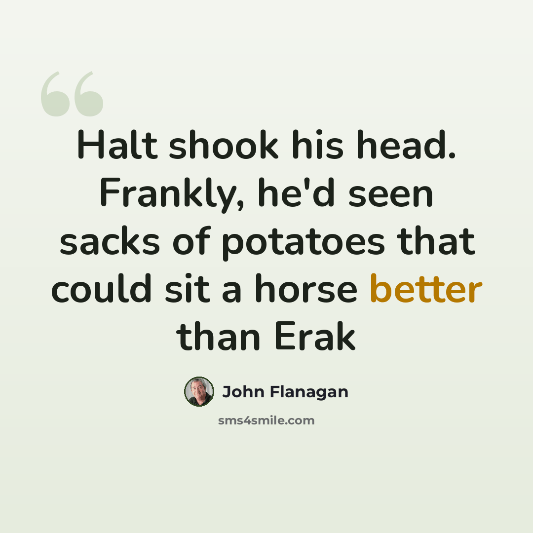 “Halt shook his head. Frankly, he'd seen sacks of potatoes that could sit a horse better than Erak” quote by John Flanagan