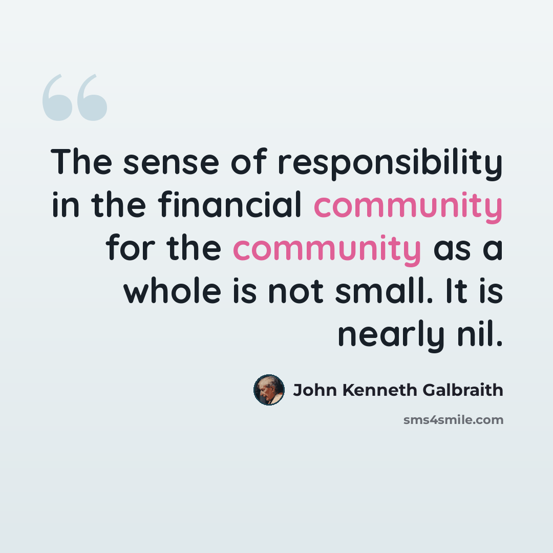 “The sense of responsibility in the financial community for the community as a whole is not small. It is nearly nil.” quote by John Kenneth Galbraith