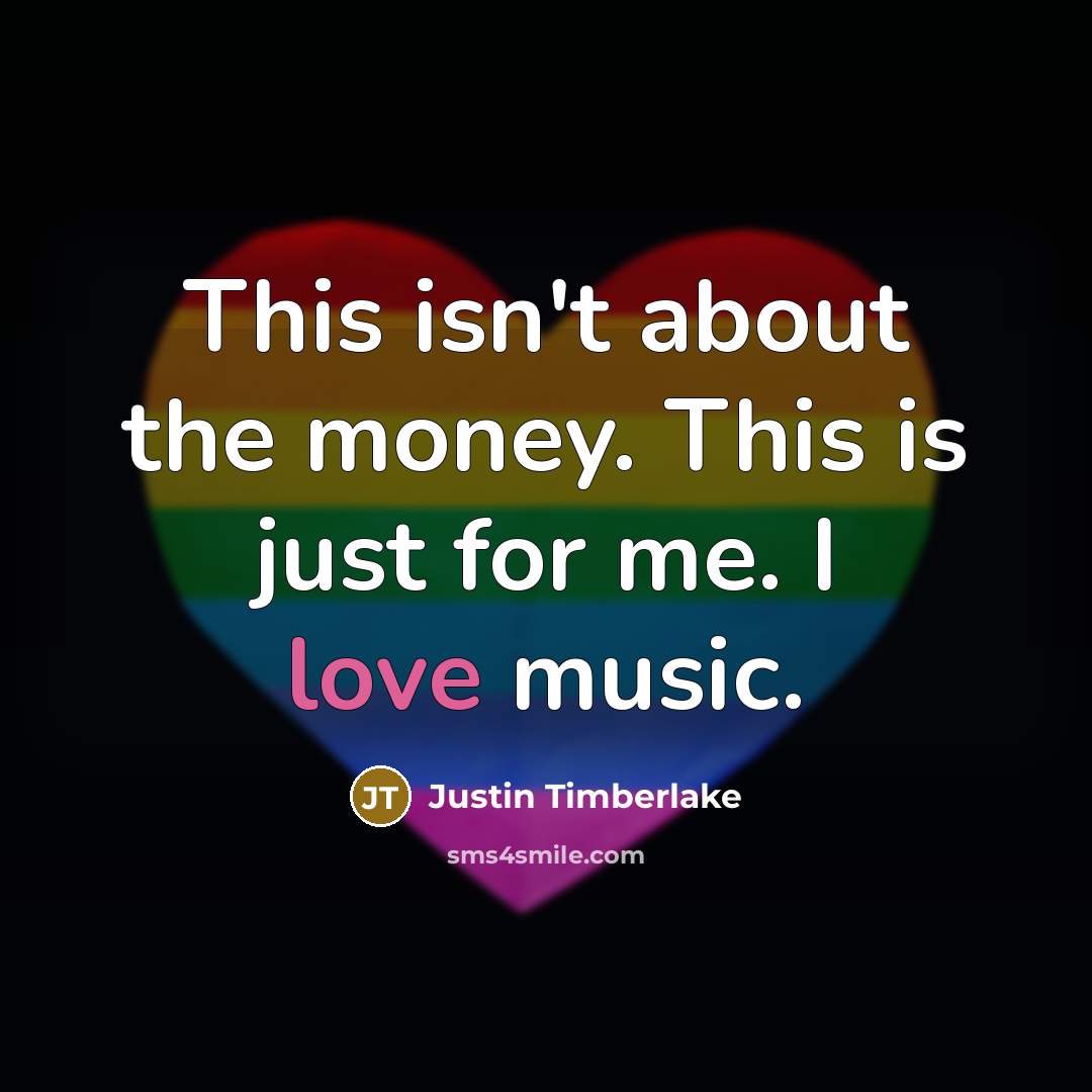 “This isn't about the money. This is just for me. I love music.” quote by Justin Timberlake