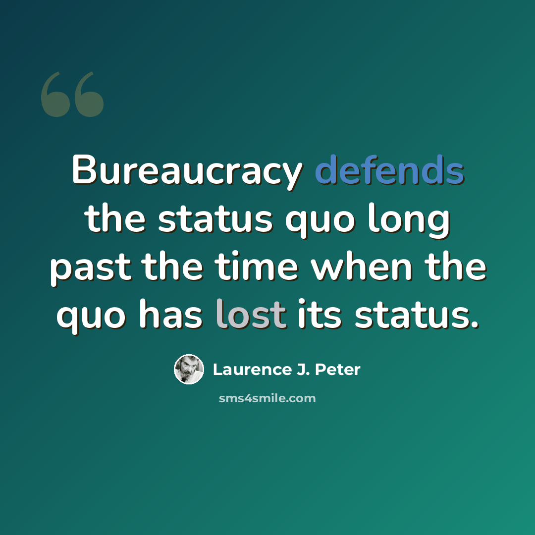 “Bureaucracy defends the status quo long past the time when the quo has lost its status.” quote by Laurence J. Peter