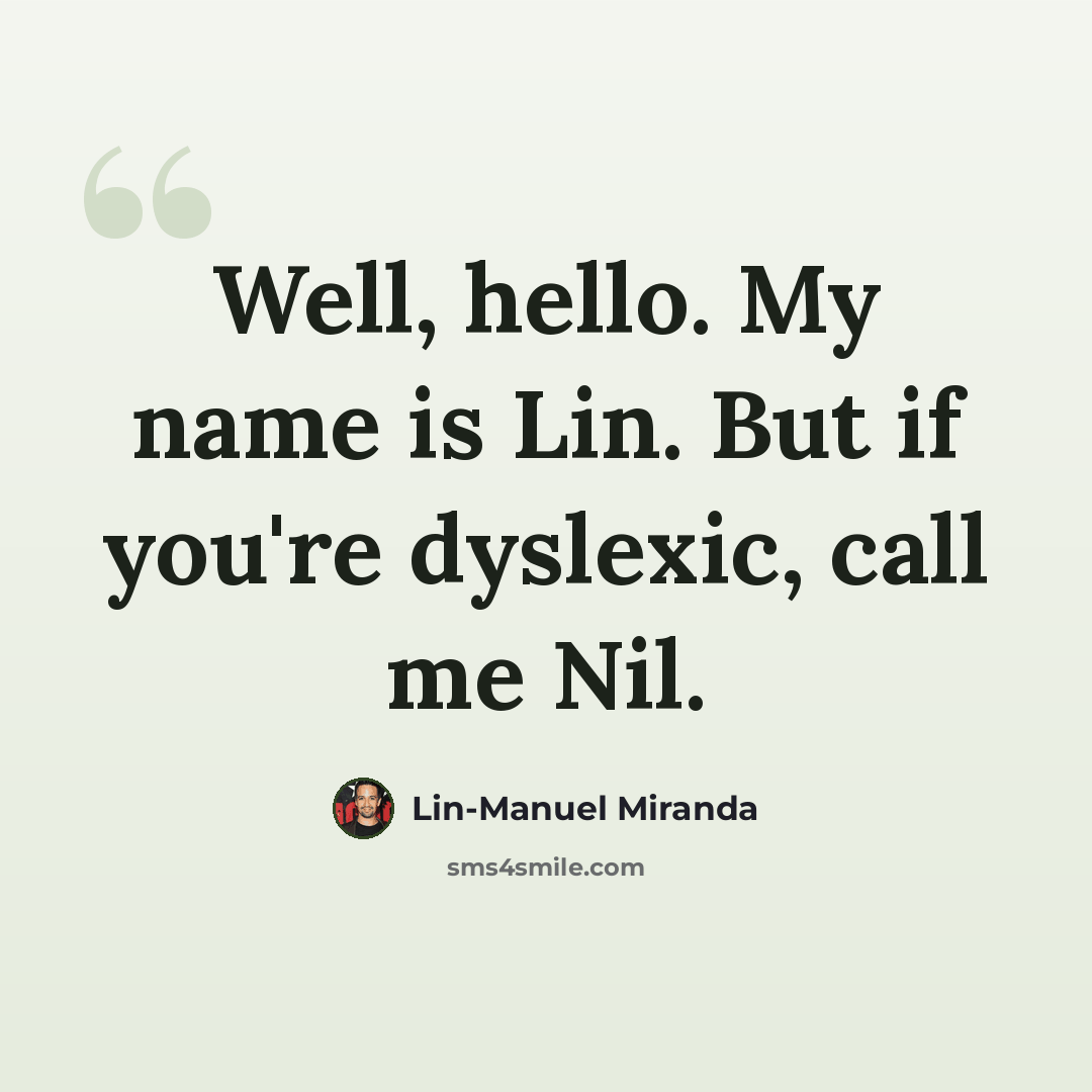 “Well, hello. My name is Lin. But if you're dyslexic, call me Nil.” quote by Lin-Manuel Miranda