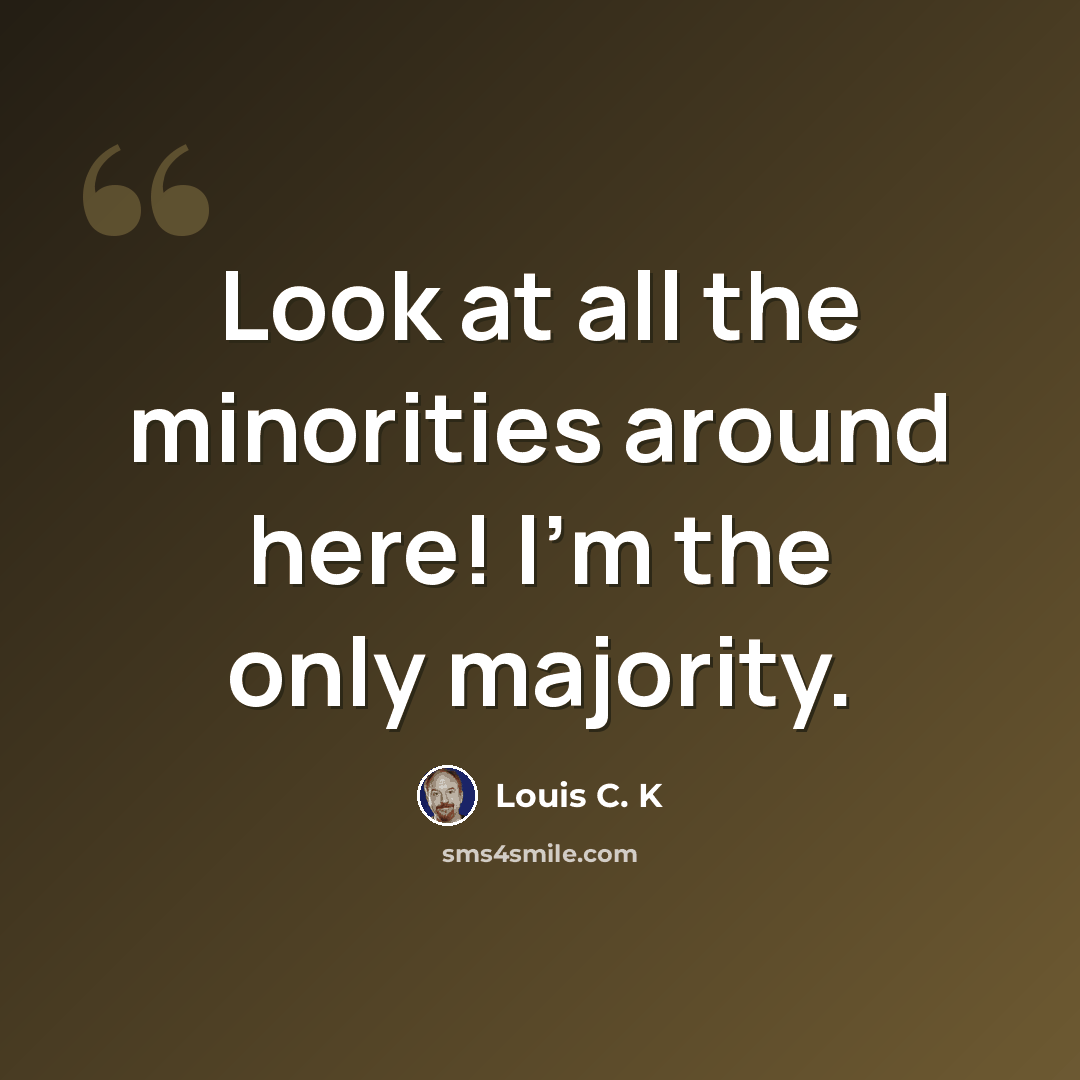 “Look at all the minorities around here! I'm the only majority.” quote by Louis C. K