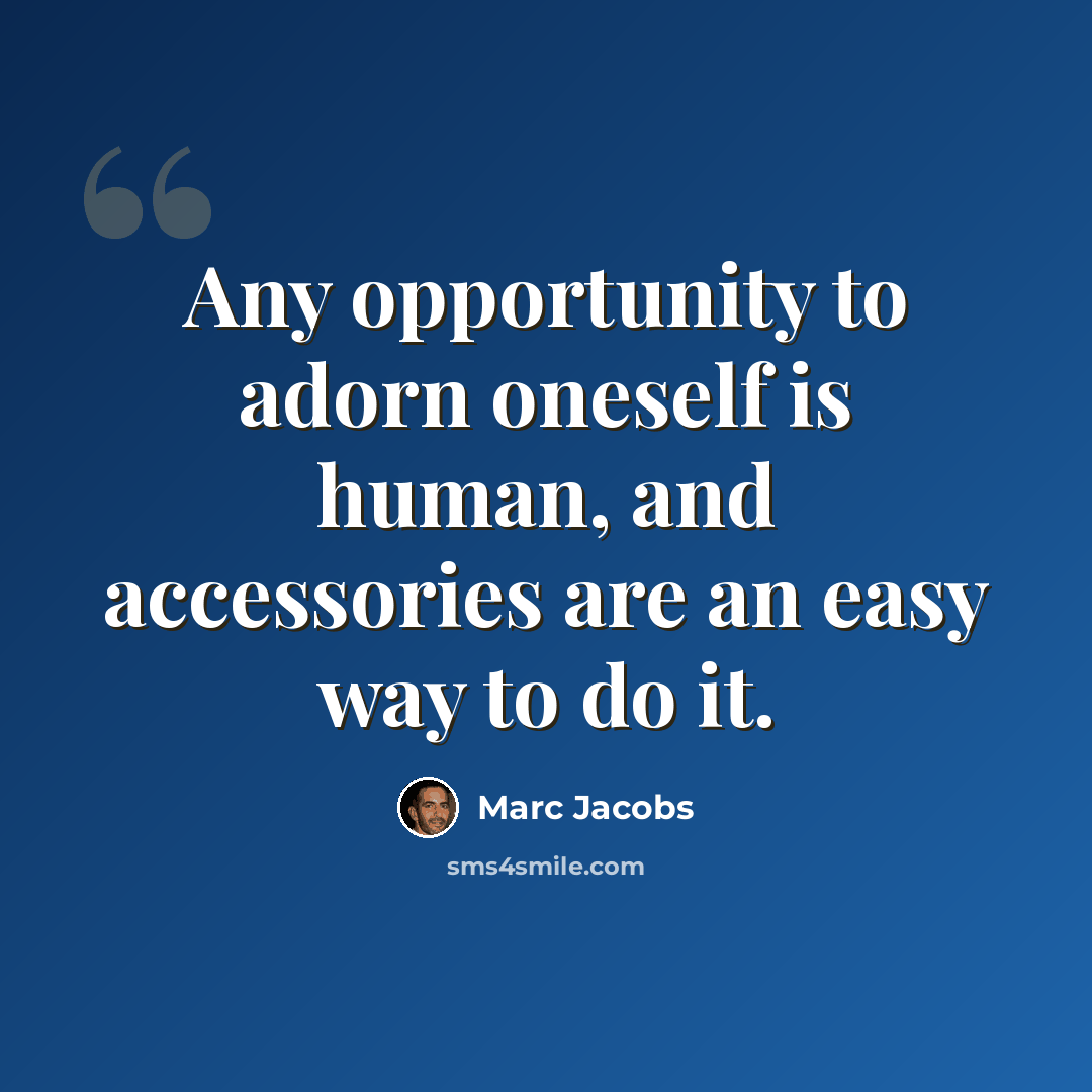 “Any opportunity to adorn oneself is human, and accessories are an easy way to do it.” quote by Marc Jacobs
