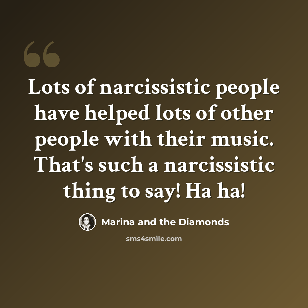 “Lots of narcissistic people have helped lots of other people with their music. That's such a narcissistic thing to say! Ha ha!” quote by Marina and the Diamonds