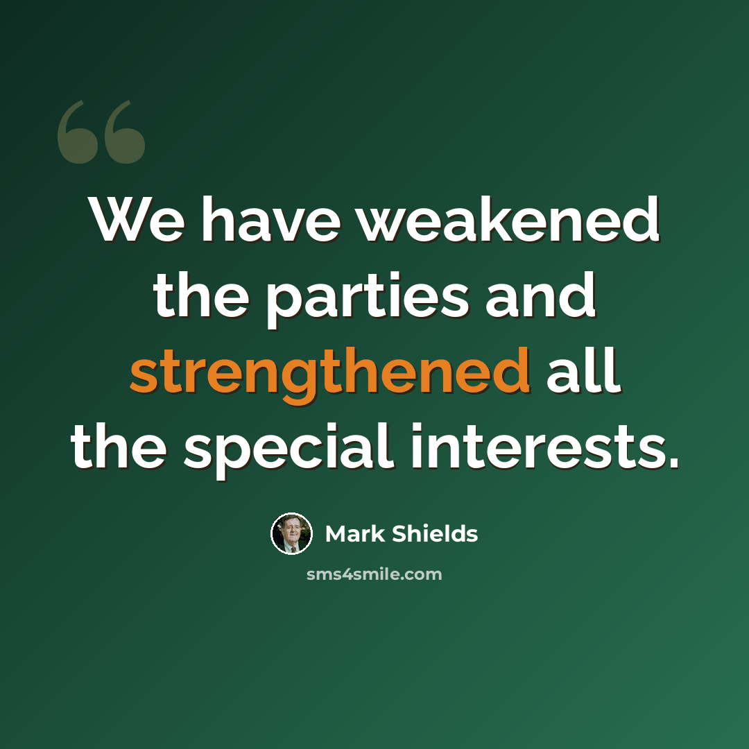 “We have weakened the parties and strengthened all the special interests.” quote by Mark Shields