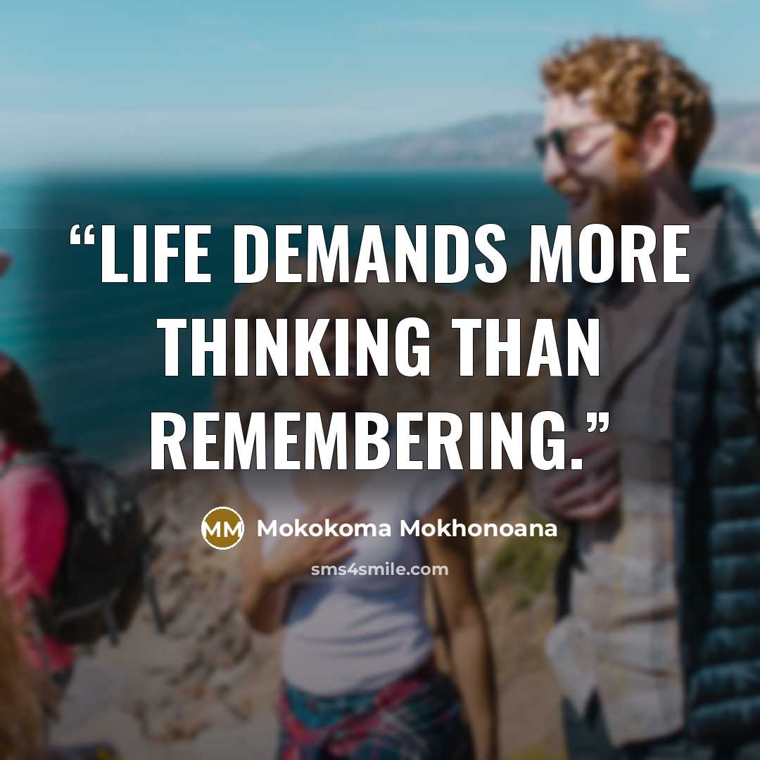 “Life demands more thinking than remembering.” quote by Mokokoma Mokhonoana