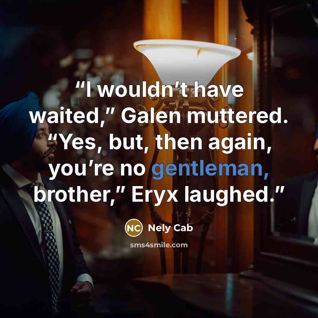 “I wouldn’t have waited,” Galen muttered. “Yes, but, then again, you’re no gentleman, brother,” Eryx laughed.” quote by Nely Cab