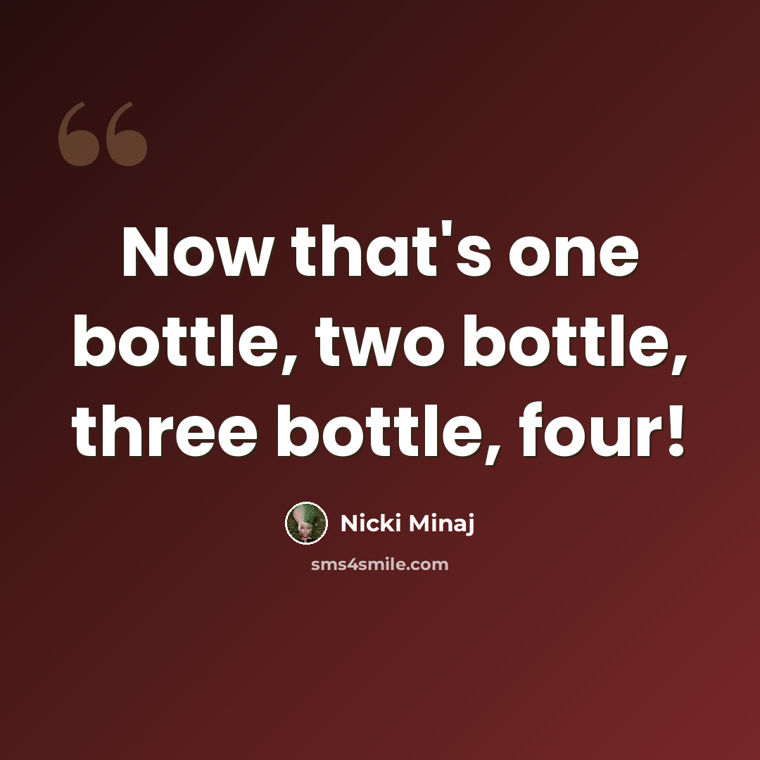 “Now that's one bottle, two bottle, three bottle, four!” quote by Nicki Minaj