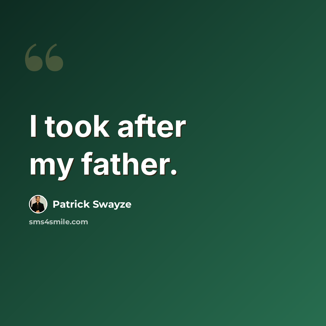 “I took after my father.” quote by Patrick Swayze