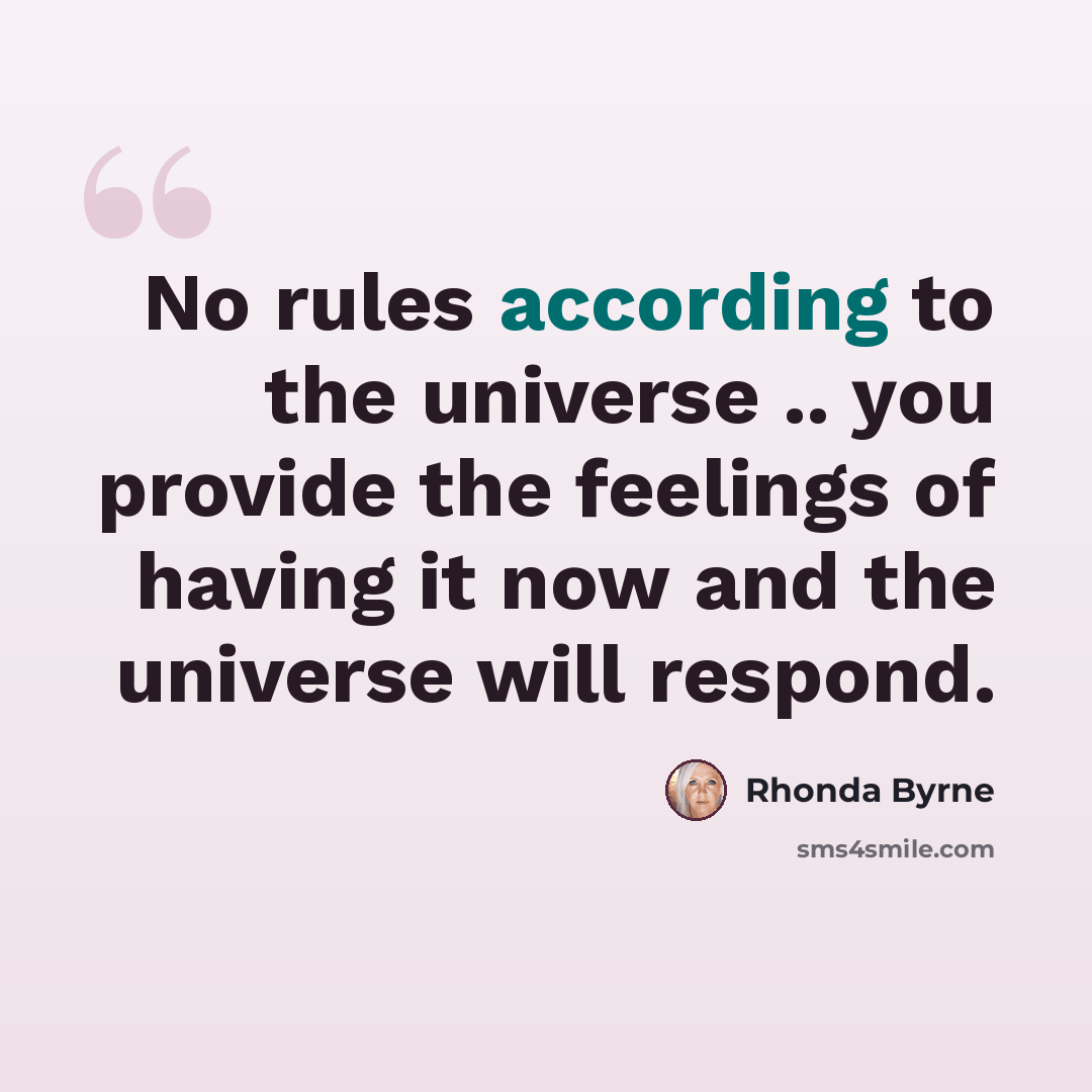 “No rules according to the universe .. you provide the feelings of having it now and the universe will respond.” quote by Rhonda Byrne