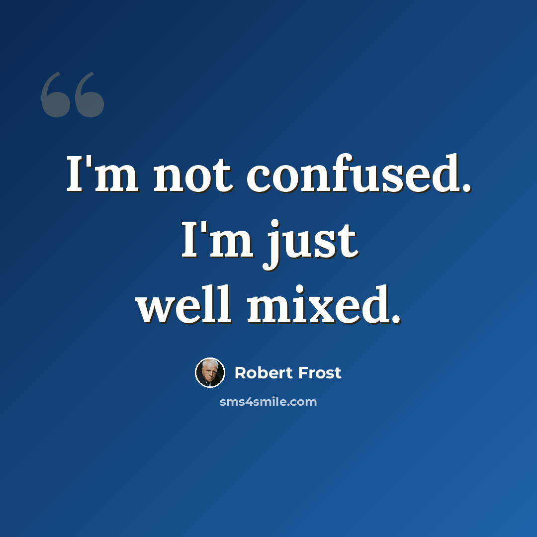 “I'm not confused. I'm just well mixed.” quote by Robert Frost