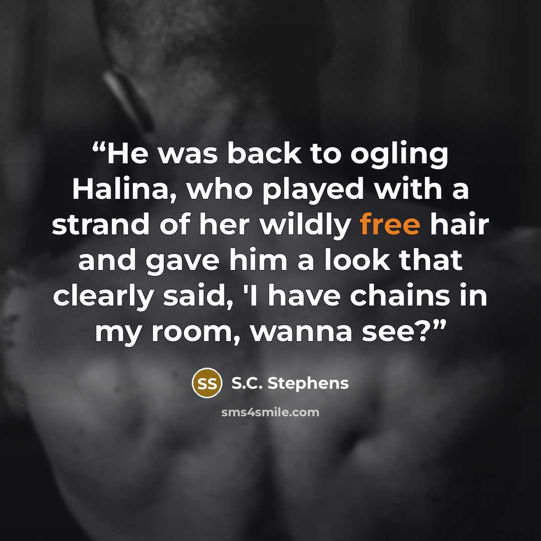 “He was back to ogling Halina, who played with a strand of her wildly free hair and gave him a look that clearly said, 'I have chains in my room, wanna see?” quote by S.C. Stephens