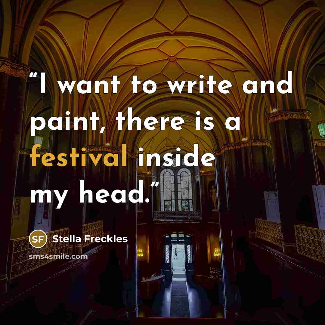“I want to write and paint, there is a festival inside my head.” quote by Stella Freckles