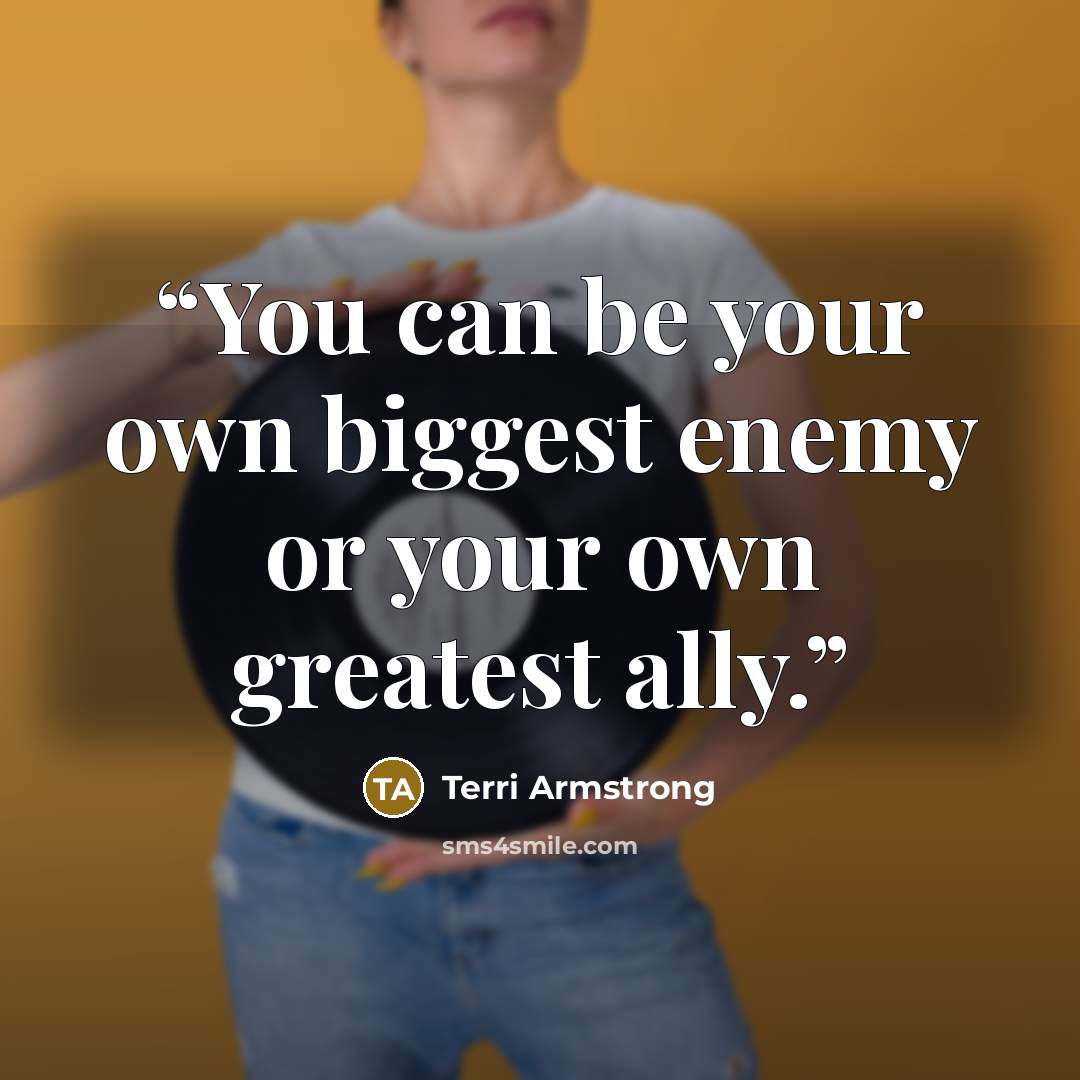“You can be your own biggest enemy or your own greatest ally.” quote by Terri Armstrong