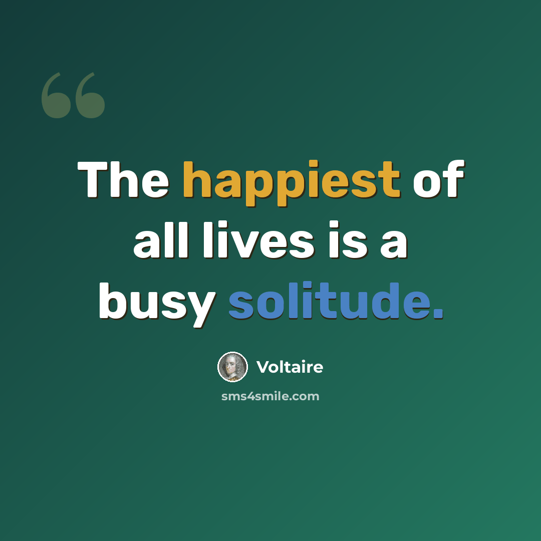 “The happiest of all lives is a busy solitude.” quote by Voltaire