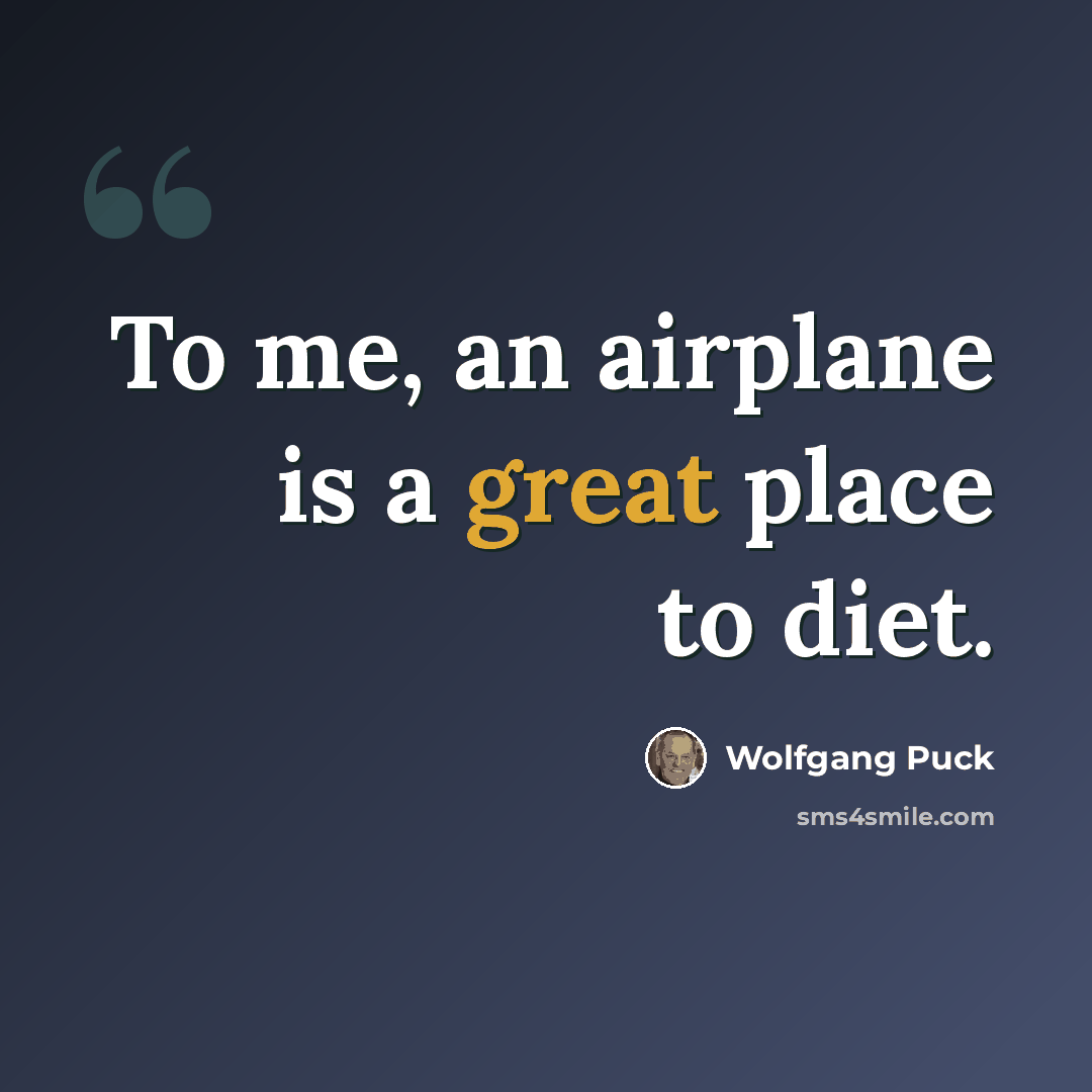 “To me, an airplane is a great place to diet.” quote by Wolfgang Puck