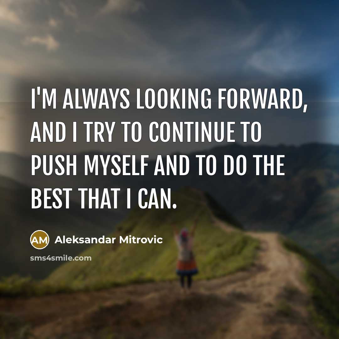 “I'm always looking forward, and I try to continue to push myself and to do the best that I can.” quote by Aleksandar Mitrovic