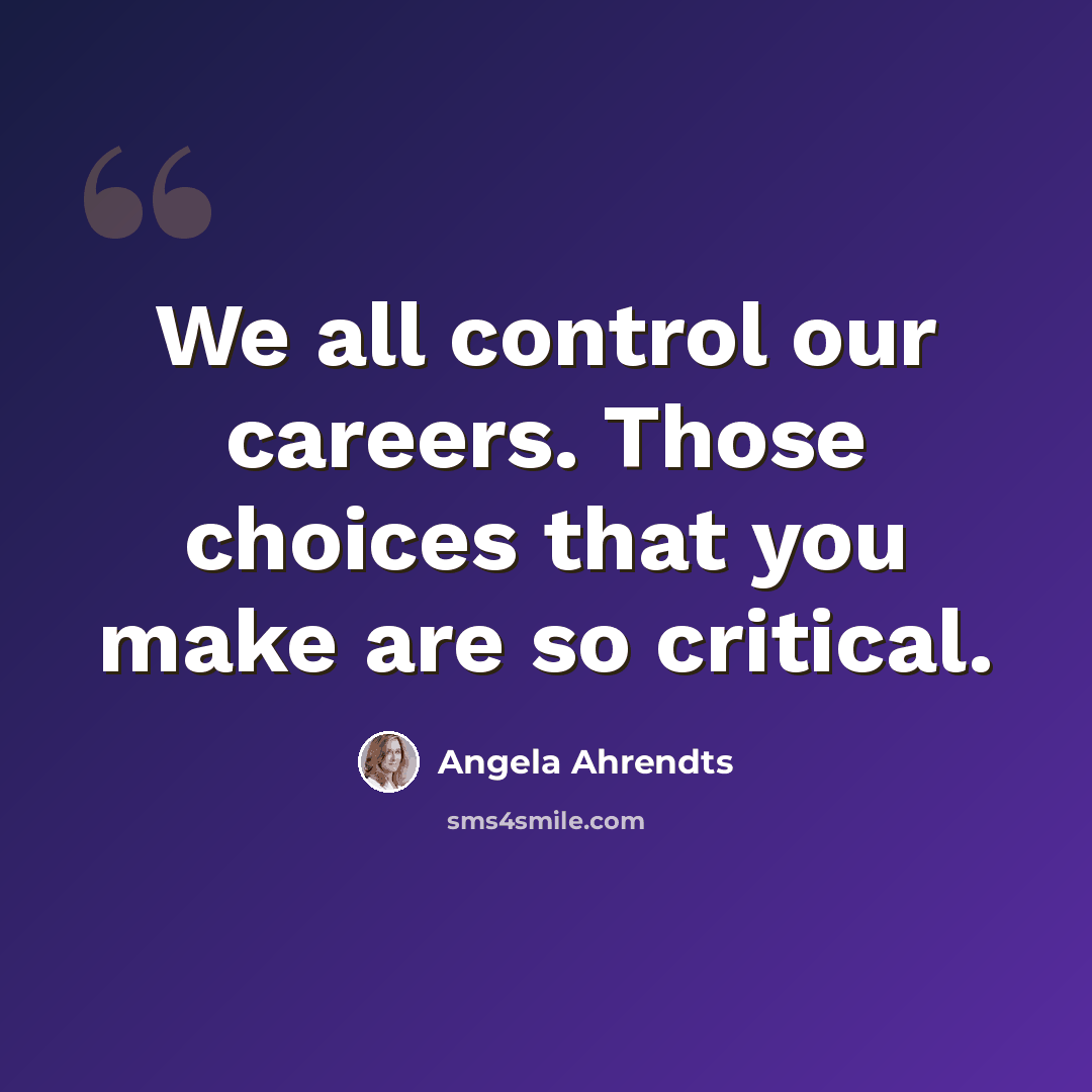 “We all control our careers. Those choices that you make are so critical.” quote by Angela Ahrendts
