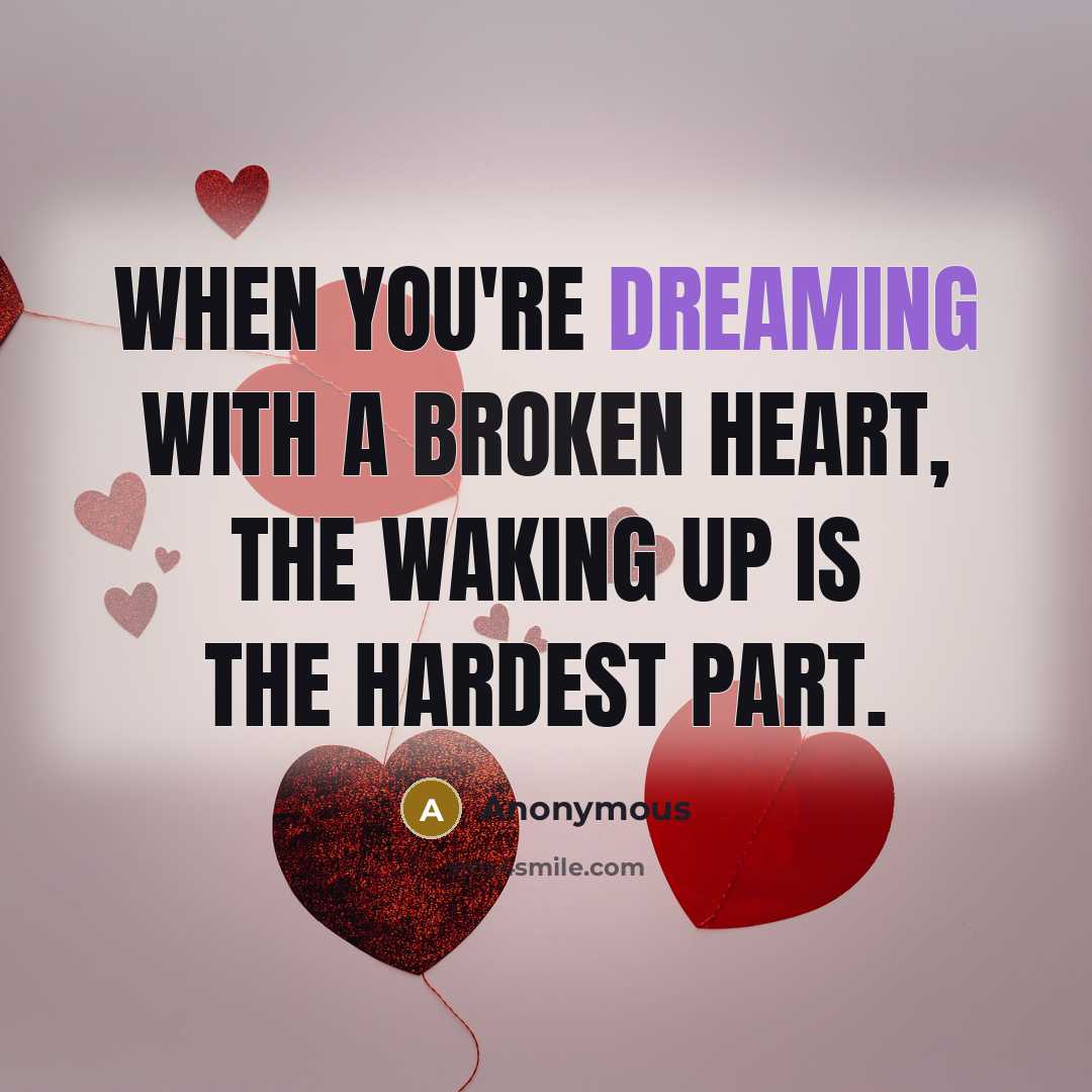 “When you're dreaming with a broken heart, the waking up is the hardest part.” quote by Anonymous