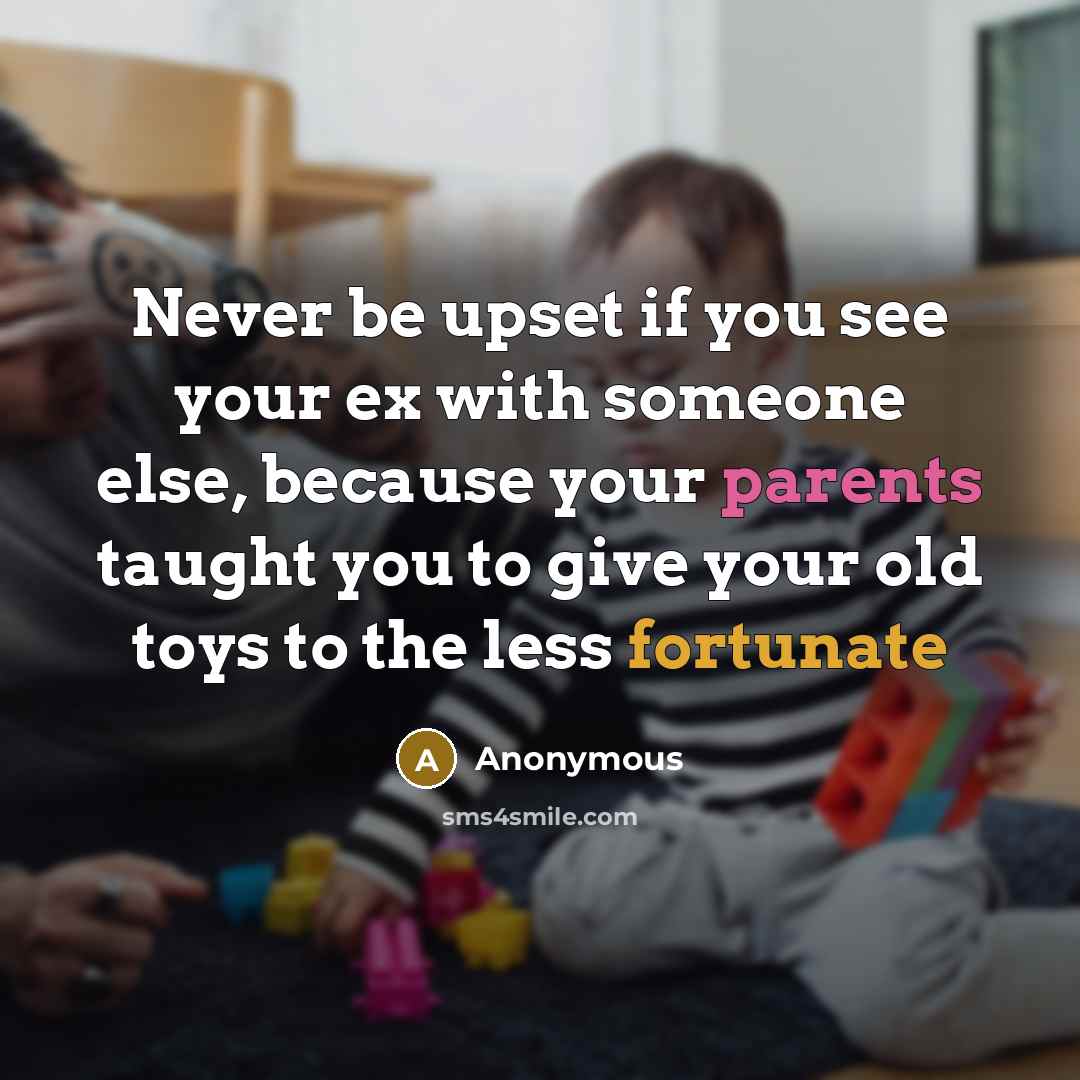 “Never be upset if you see your ex with someone else, because your parents taught you to give your old toys to the less fortunate” quote by Anonymous