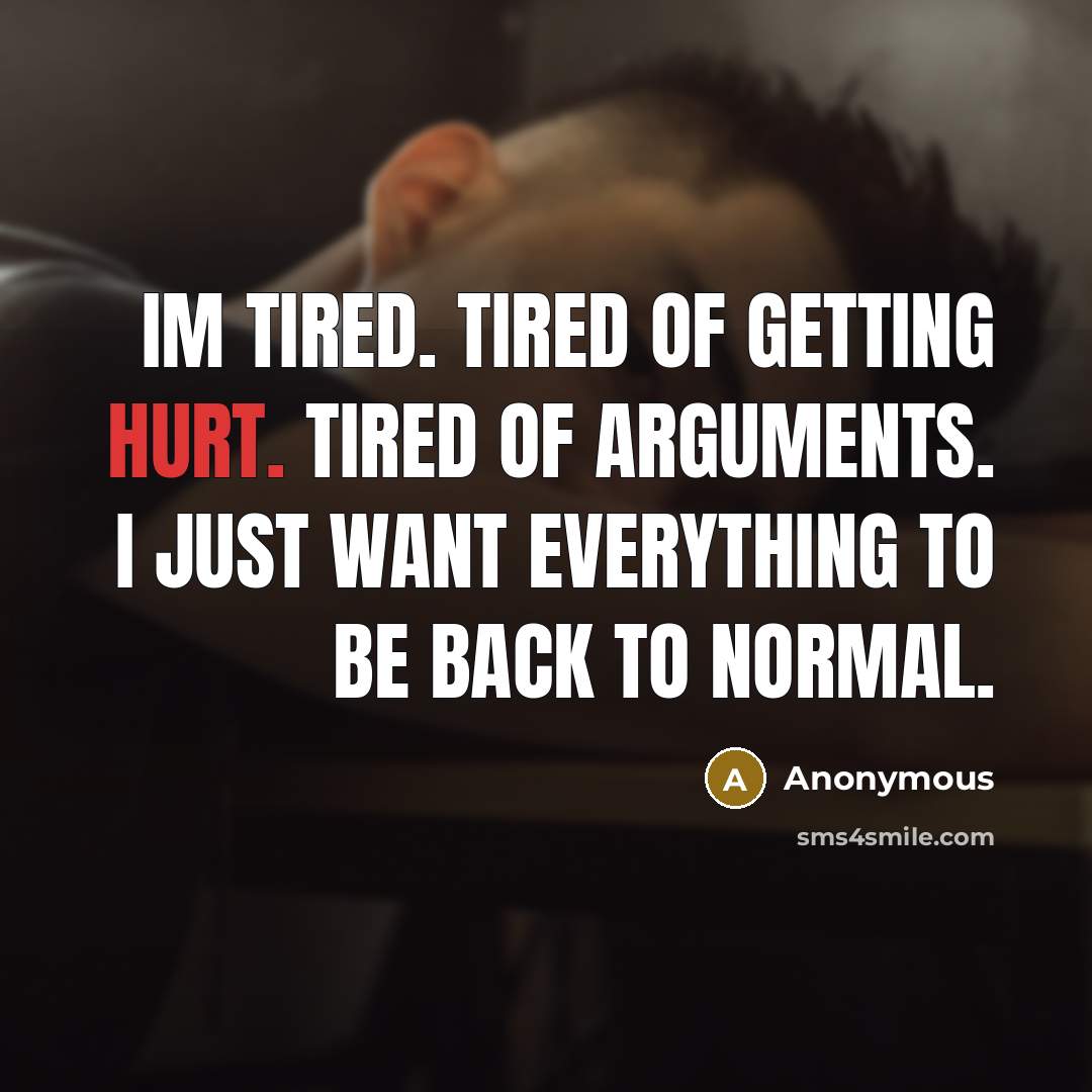 “Im tired. Tired of getting hurt. Tired of arguments. I just want everything to be back to normal.” quote by Anonymous