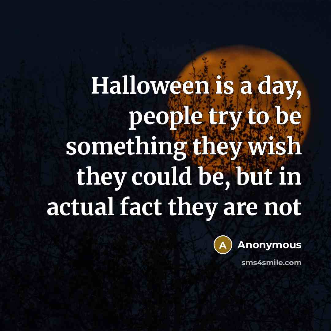 “Halloween is a day, people try to be something they wish they could be, but in actual fact they are not” quote by Anonymous