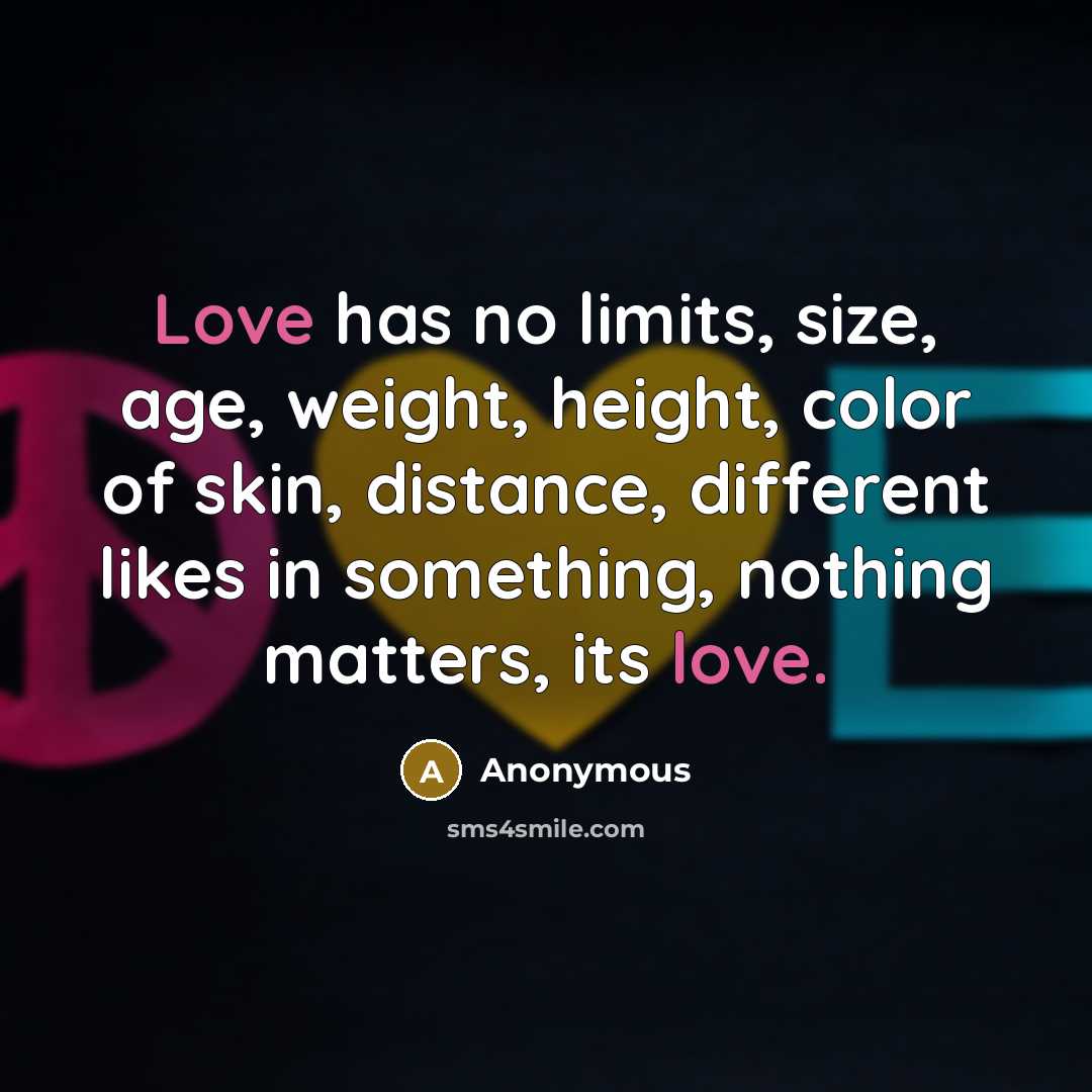 “Love has no limits, size, age, weight, height, color of skin, distance, different likes in something, nothing matters, its love.” quote by Anonymous