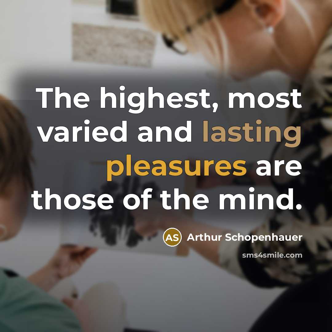 “The highest, most varied and lasting pleasures are those of the mind.” quote by Arthur Schopenhauer