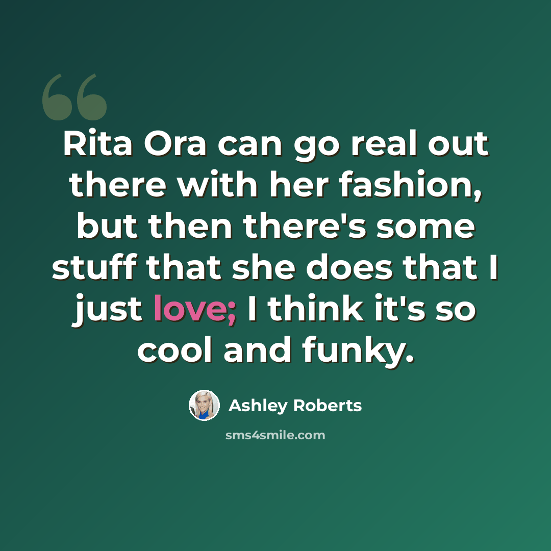 “Rita Ora can go real out there with her fashion, but then there's some stuff that she does that I just love; I think it's so cool and funky.” quote by Ashley Roberts