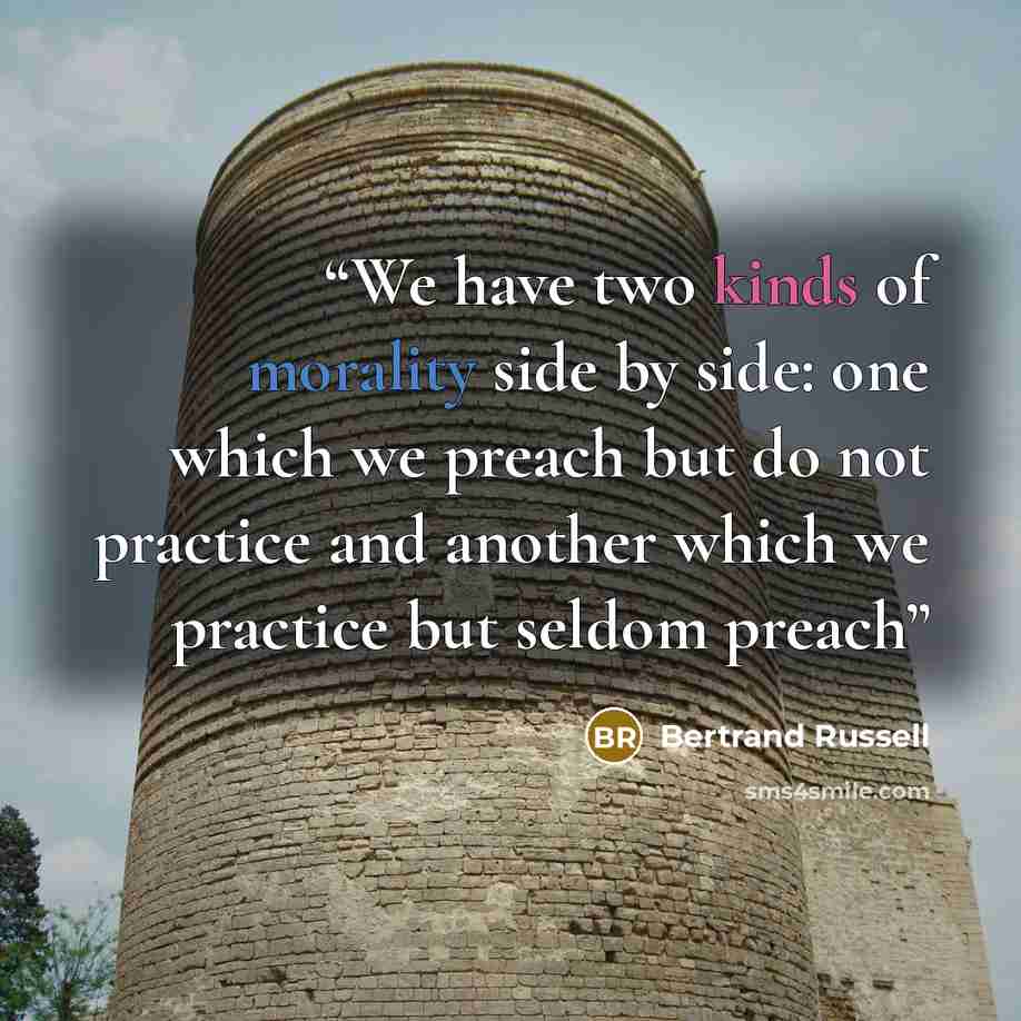 “We have two kinds of morality side by side: one which we preach but do not practice and another which we practice but seldom preach” quote by Bertrand Russell
