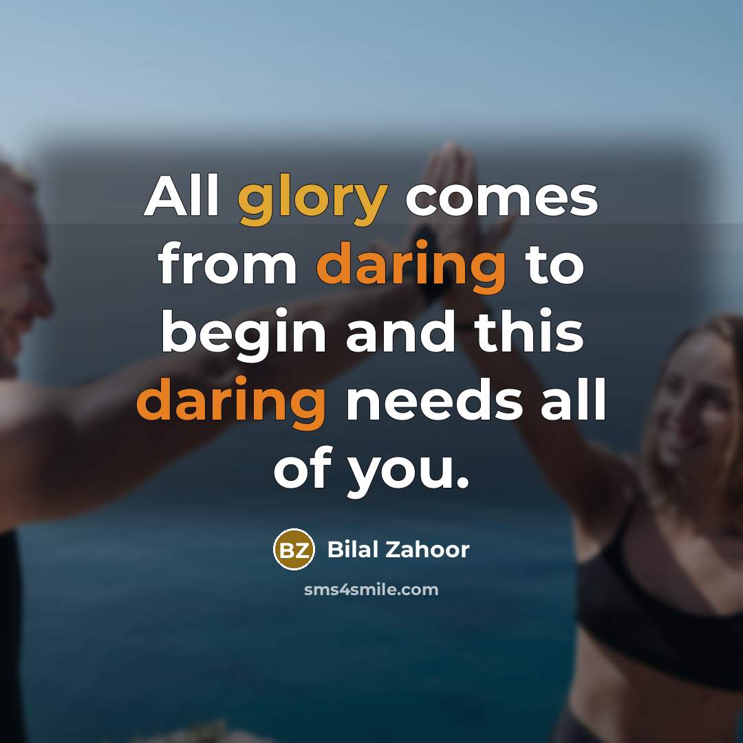 “All glory comes from daring to begin and this daring needs all of you.” quote by Bilal Zahoor