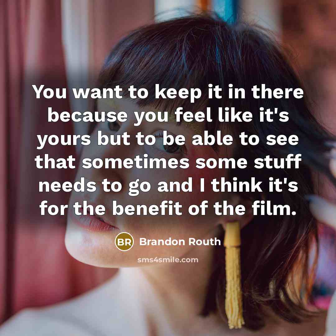 “You want to keep it in there because you feel like it's yours but to be able to see that sometimes some stuff needs to go and I think it's for the benefit of the film.” quote by Brandon Routh