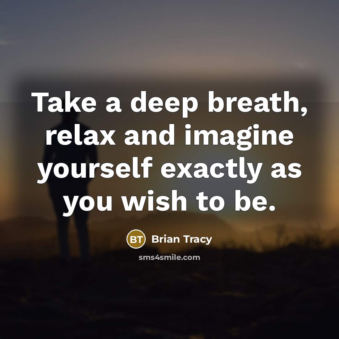 “Take a deep breath, relax and imagine yourself exactly as you wish to be.” quote by Brian Tracy