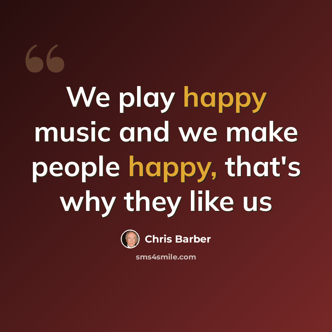 “We play happy music and we make people happy, that's why they like us” quote by Chris Barber