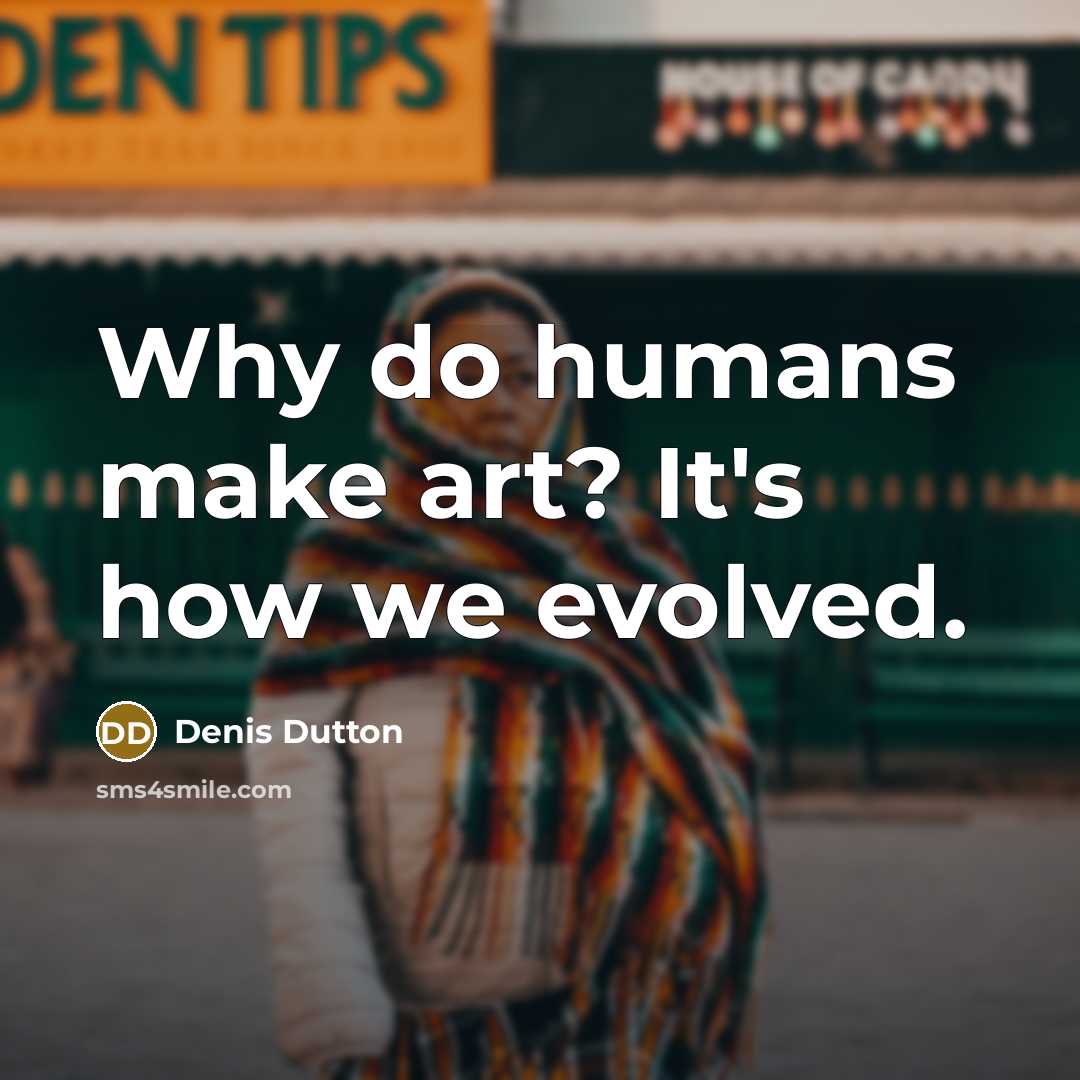 “Why do humans make art? It's how we evolved.” quote by Denis Dutton