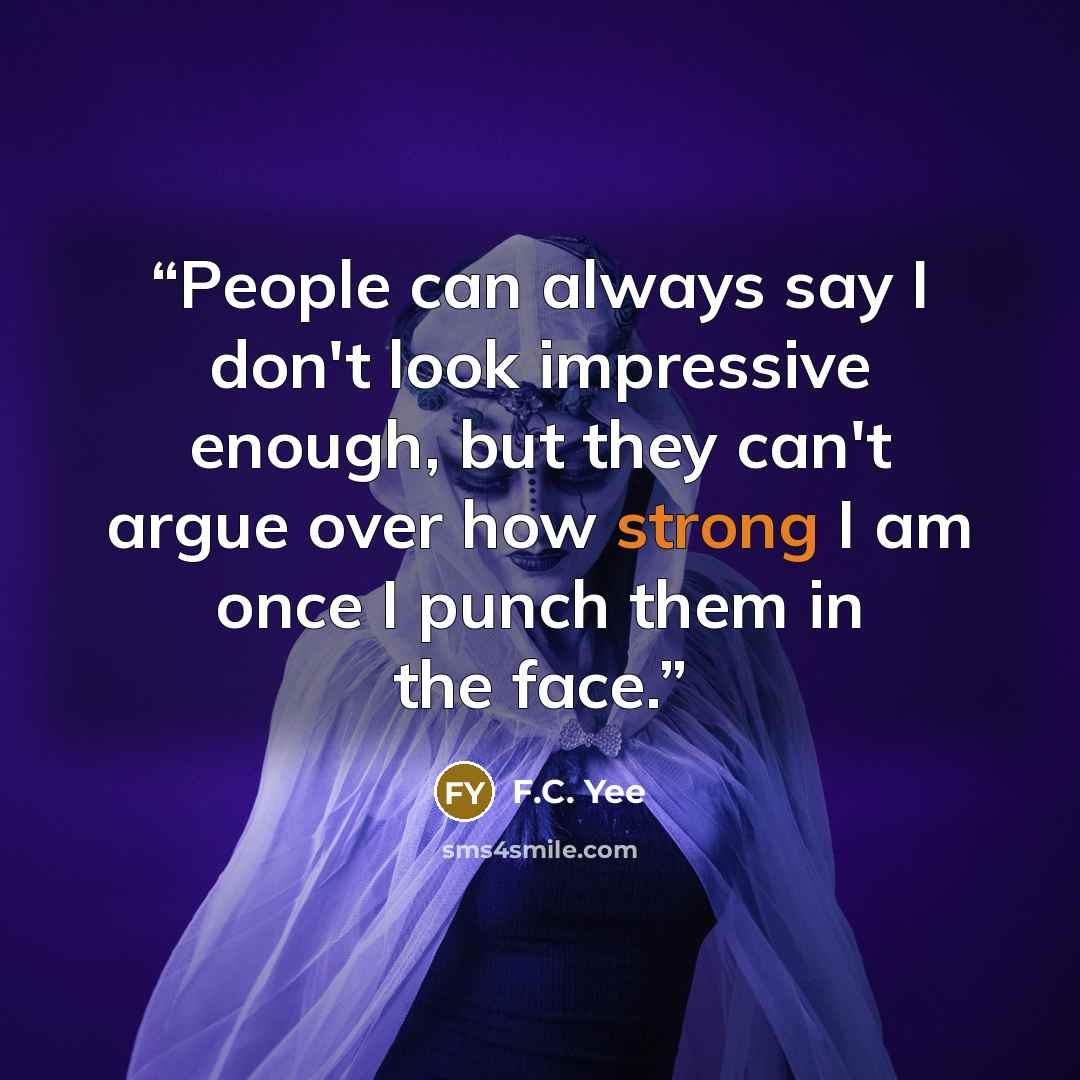 “People can always say I don't look impressive enough, but they can't argue over how strong I am once I punch them in the face.” quote by F.C. Yee