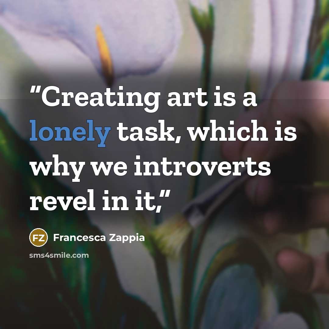 “Creating art is a lonely task, which is why we introverts revel in it,” quote by Francesca Zappia