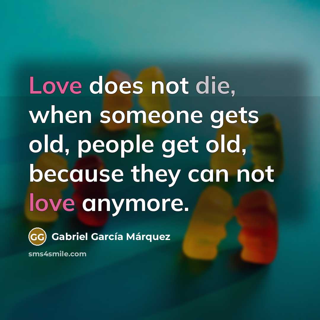 “Love does not die, when someone gets old, people get old, because they can not love anymore.” quote by Gabriel Garcia Marquez