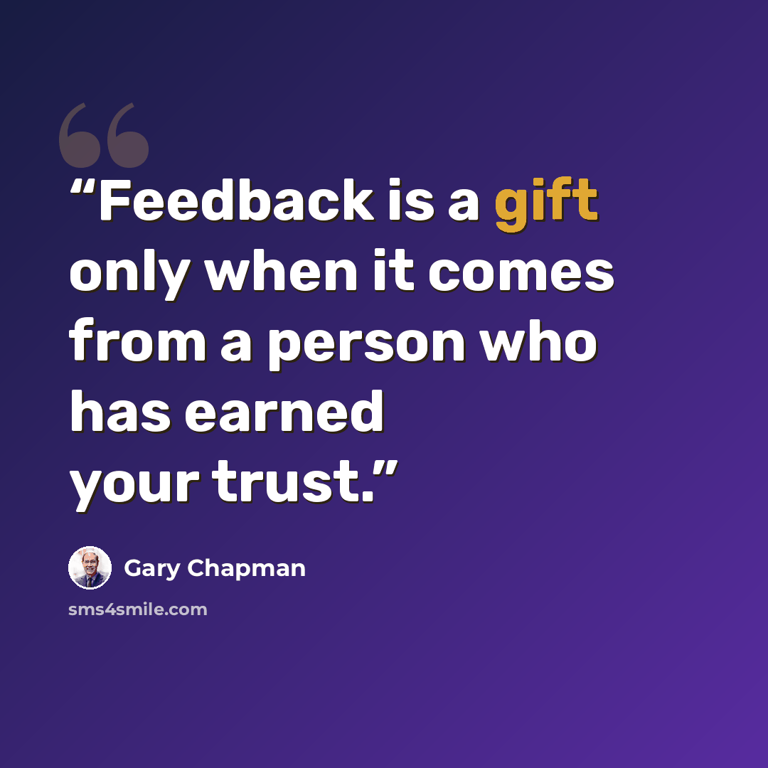 “Feedback is a gift only when it comes from a person who has earned your trust.” quote by Gary Chapman