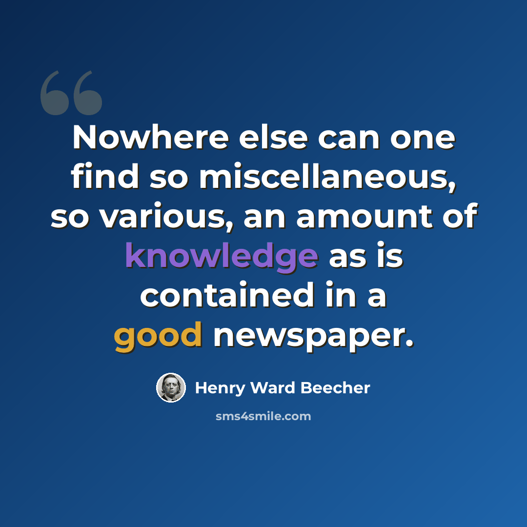 “Nowhere else can one find so miscellaneous, so various, an amount of knowledge as is contained in a good newspaper.” quote by Henry Ward Beecher